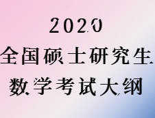 2020考研：2020全国硕士研究生考试数学大纲汇总