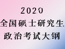 2020考研：2020全国硕士研究生考试政治考试大纲