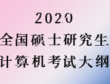 2020考研：考研计算机大纲原文（计算机专业大纲无变化）