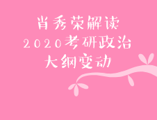 肖秀荣精心解读：2020研究生考试政治大纲变化