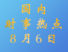 2020考研：8月6日国内时事热点汇总