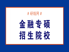 哪些院校招收金融硕士（专硕）MF？金融专硕（MF）招生院校