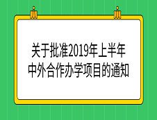 教育部：《教育部关于批准2019年上半年中外合作办学项目的通知》