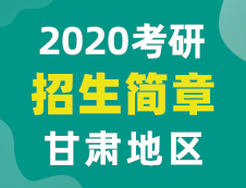 【研线网汇总】甘肃地区各大院校2020年硕士研究生招生简章