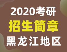 【研线网汇总】黑龙江地区各大院校2020年硕士研究生招生简章