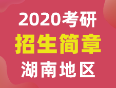 【研线网汇总】湖南地区各大院校2020年硕士研究生招生简章