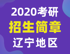 【研线网汇总】辽宁地区各大院校2020年硕士研究生招生简章