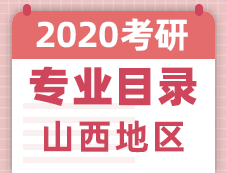 【研线网汇总】山西地区各大院校2020年硕士研究生招生专业目录