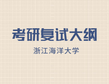 2021考研复试大纲：浙江海洋大学教育2021年研究生复试加试自命题科目考试大纲（专业学位）