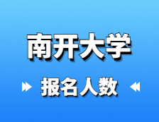 2021考研报名人数：南开大学硕士研究生招生考试全国16057人报考南开大学