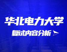 2021考研复试：华北电力大学复试时间、复试费用、复试差额比等复试相关内容分析