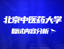 2021考研复试：北京中医药大学复试时间、复试费用、复试差额比等复试相关内容分析