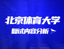 2021考研复试：北京体育大学复试时间、复试费用、复试差额比等复试相关内容分析