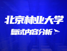 2021考研复试：北京林业大学复试时间、复试费用、复试差额比等复试相关内容分析