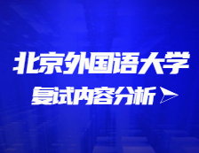 2021考研复试：北京外国语大学复试时间、复试费用、复试差额比等复试相关内容分析