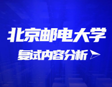 2021考研复试：北京邮电大学复试时间、复试费用、复试差额比等复试相关内容分析