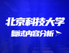 2021考研复试：北京科技大学复试时间、复试费用、复试差额比等复试相关内容分析