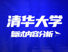 2021考研复试：清华大学复试时间、复试费用、复试差额比等复试相关内容分析