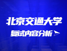 2021考研复试：北京交通大学复试时间、复试费用、复试差额比等复试相关内容分析