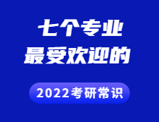 2022考研常识 ：这七个专业最受考生欢迎~