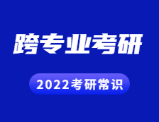 2022考研常识：跨专业考研的这些忌讳你都知道吗？