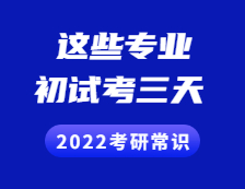 2022考研常识：考初试考三天，不止三个小时！初试考三天的专业有这些！