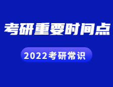 2022考研常识：这些考研的重要时间点，你都知道吗？