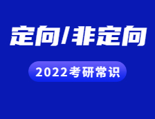 2022考研常识：定向与非定向都有哪些区别？