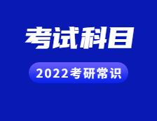 2022考研常识：听说还有人不知道考试科目？（内附各院校历年报录比汇总）