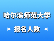 2021考研报名人数：哈尔滨师范大学硕士研究生招生考试报考人数创历史新高，较去年增幅27%！