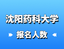 2021考研报名人数：沈阳药科大学研究生报考人数已公布！