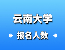 2021考研报名人数：云南大学2021年硕士研究生报考人数再创新高，较去年增幅25.24%！