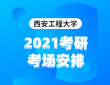 2021考研考场安排：西安工程大学2020年全国硕士研究生招生考试考点（6117）考场分布公告！