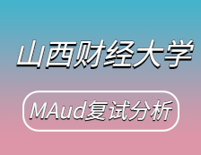 2021MAud复试：山西财经大学审计硕士复试科目、复试内容、复试差额比等复试相关内容分析