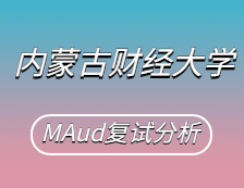 2021MAud复试：内蒙古财经大学审计硕士复试科目、复试内容、复试差额比等复试相关内容分析