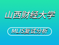 2021MLIS复试：山西财经大学图书情报硕士复试科目、复试内容、复试差额比等复试相关内容分析