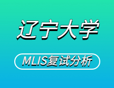 2021MLIS复试：辽宁大学图书情报硕士复试科目、复试内容、复试差额比等复试相关内容分析