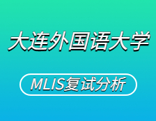 2021MLIS复试：大连外国语大学图书情报硕士复试科目、复试内容、复试差额比等复试相关内容分析