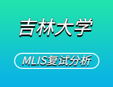 2021MLIS复试：吉林大学图书情报硕士复试科目、复试内容、复试差额比等复试相关内容分析