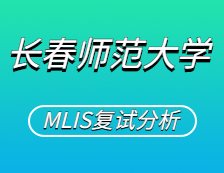 2021MLIS复试：长春师范大学图书情报硕士复试科目、复试内容、复试差额比等复试相关内容分析