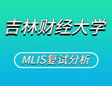 2021MLIS复试：吉林财经大学图书情报硕士复试科目、复试内容、复试差额比等复试相关内容分析