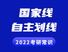 2022考研常识：什么是国家线？什么是自主划线？两者有啥区别？