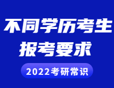 2022考研常识：不同学历的考生考研报考需慎重，这些要求和条件你满足了吗？