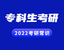 2022考研常识：专科生考研常见问题解答！