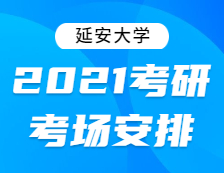 2021考研考场安排：延安大学2021年全国硕士研究生招生考试考点考场分布公告！