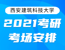 2021考研考场安排：西安建筑科技大学2021年全国硕士研究生招生考试考点考场分布公告！