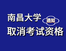 2021考研院校公告：关于取消部分2021年报考南昌大学硕士研究生考生考试资格的通知