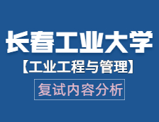 2021工程管理硕士复试：长春工业大学工业工程与管理复试科目、复试内容、复试差额比等复试相关内容分析