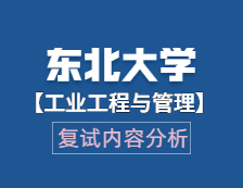 2021工程管理硕士复试：东北大学工业工程与管理复试科目、复试内容、复试差额比等复试相关内容分析