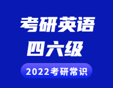 2022考研常识：考研英语与四六级的区别